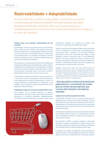 RETALHO



       Rastreabilidade = Adaptabilidade
       O crescimento do e-comércio e das vendas multicanal fez aumentar
       a necessidade de soluções de AutoID e de automatização da cadeia
       de abastecimento dos retalhistas. Mas com a queda da procura, a
       rastreabilidade torna-se um factor mais crítico para melhorar as margens e
       os níveis de inventário. 



       Compras online e por telemóvel: impulsionadores da nova              centralmente integrado com sistemas de armazém para
       economia?                                                            monitorizar os níveis de disponibilidade dos produtos.
       As abordagens tradicionais da segmentação dos consumidores
                                                                            Para pôr em prática uma estratégia de negócio multi ou omnicanal
       estão a tornar-se menos válidas, o que influencia a forma de
                                                                            eficaz, um retalhista tem de saber qual o stock disponível nas
       operar dos retalhistas e a sua migração para modelos multicanal
                                                                            suas diversas lojas e armazéns, e tem de poder identificar
       ou omnicanal. De acordo com definições comuns, o retalho multi
                                                                            prontamente a forma mais cómoda de fazer chegar o artigo
       ou omnicanal permite a um comprador encomendar a partir de
                                                                            desejado ao cliente, ao mais baixo custo e o mais rapidamente
       onde quer que esteja e receber os artigos em diferentes locais, de
                                                                            possível. Uma base de dados que mostre os níveis de stock
       acordo com as preferências individuais.
                                                                            em tempo real também impulsiona as vendas pela Web e por
       Esta tendência foi impulsionada pela omnipresença da Web e dos       telemóvel, o reabastecimento contínuo das lojas, os pagamentos,
       smartphones. Significa que as expectativas dos clientes mudaram      as devoluções e, em última análise, o cash flow.
       completamente, nomeadamente com a possibilidade de alternar
                                                                            Trabalhar desta forma exige uma nova infra-estrutura de
       entre vários canais, por exemplo, encomendar online e receber
                                                                            armazém, com diferentes “zonas” no armazém para satisfazer as
       na loja, devolver encomendas online a uma loja ou verificar a
                                                                            diferentes variáveis de encomenda – comércio electrónico, “clicar
       disponibilidade do stock e fazer uma pré-reserva na loja.
                                                                            e recolher”, reabastecimento de lojas. A acrescentar a isto está a
       A omnipresença da Web como plataforma de venda essencial e           necessidade de gerir as transferências entre lojas para apoiar as
       o crescimento incrível dos smartphones como ferramentas de           vendas “clicar e recolher” e as devoluções.
       comunicação adicional mudaram completamente o cenário. Os
       maiores retalhistas já compreenderam e responderam a esta            ‘ Uma boa política multicanal de devolução
       tendência, mas o mesmo não se passa necessariamente com os           pode potenciar o crescimento de vendas,
       pequenos e médios retalhistas.                                       pois os clientes vão percepcionar que
       Visibilidade em tempo real é um factor de sobrevivência crítico      é menos difícil devolver mercadorias
       Para competir com os grandes retalhistas, um pequeno                 indevidas ’
       retalhista tem de controlar os seus custos e níveis de inventário.
       Actualmente, um retalhista empenhado, independentemente              Logística inversa influencia pagamentos móveis
       do tamanho, precisa de sistemas para visualizar stocks online,       As devoluções continuam a ser um assunto delicado, pois os
                                                                            retalhistas querem vender, não processar devoluções. Cerca de
                                                                            33% de todas as vendas regressam à cadeia de abastecimento. É
                                                                            de esperar que o volume de devoluções aumente, pois as pessoas
                                                                            estão cada vez mais a comprar por impulso e as expectativas dos
                                                                            clientes são elevadas.

                                                                            Uma boa política de devolução multicanal significa potencialmente
                                                                            que as vendas podem aumentar se os consumidores sentirem
                                                                            menos dificuldade em devolver os artigos que não desejam ou
                                                                            que não podem comprar.

                                                                            Em alternativa à RFID, a tecnologia baseada na visão pode
                                                                            automatizar a gestão de devoluções em grande escala que, de
                                                                            outra forma, exige muito trabalho manual, limitando a necessidade
                                                                            de intervenção humana e mantendo elevados níveis de rigor.

                                                                            A utilização de soluções de pagamento móvel associadas às
                                                                            devoluções tornar-se-á generalizada, pois permite ao retalhista
                       As expectativas dos clientes mudaram completamente   alinhar o cash flow com a gestão do stock. Já é possível efectuar
10
 
