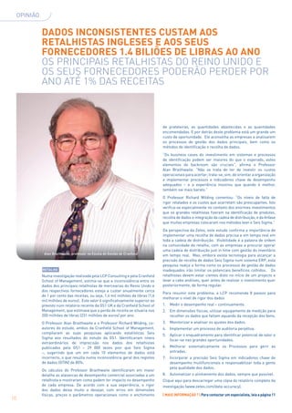 Opinião


               Dados inconsistentes custam aos
               retalhistas ingleses e aos seus
               fornecedores 1.4 biliões de libras ao ano
               Os principais retalhistas do Reino Unido e
               os seus fornecedores poderão perder por
               ano até 1% das receitas



                                                                                      de prateleiras, as quantidades abastecidas e as quantidades
                                                                                      encomendadas. E por detrás deste problema está um grande um
                                                                                      custo de oportunidade. Ele aconselha as empresas a analisarem
                                                                                      os processos de gestão dos dados principais, bem como os
                                                                                      métodos de identificação e recolha de dados.
                                                                                      “Os business cases do investimento em sistemas e processos
                                                                                      de identificação podem ser maiores do que o esperado, estes
                                                                                      elementos do backroom são cruciais”, afirma o Professor
                                                                                      Alan Braithwaite. “Não se trata de ter de investir os custos
                                                                                      operacionais para acertar; trata-se, sim, de orientar a organização
                                                                                      e implementar processos e indicadores chave de desempenho
                                                                                      adequados – e a experiência mostrou que quando é melhor,
                                                                                      também sai mais barato.”
                                                                                      O Professor Richard Wilding comentou: “Os níveis de falta de
                                                                                      rigor relatados e os custos que acarretam são preocupantes. Isto
                                                                                      verifica-se especialmente no contexto dos enormes investimentos
                                                                                      que os grandes retalhistas fizeram na identificação de produtos,
                                                                                      recolha de dados e integração da cadeia de distribuição, e da ênfase
                                                                                      que muitas empresas colocaram nos métodos lean e Seis Sigma.”
                                                                                      Da perspectiva da Zetes, este estudo confirma a importância de
                                                                                      implementar uma recolha de dados precisa e em tempo real em
                                                                                      toda a cadeia de distribuição. Visibilidade é a palavra de ordem
                                                                                      na comunidade do retalho, com as empresas a procurar operar
                                                                                      uma cadeia de distribuição just in time com gestão do inventário
                Alan Braithwaite, professor na Escola de Gestão de Cranfield          em tempo real. Mas, embora exista tecnologia para alcançar a
                                                                                      precisão de recolha de dados Seis Sigma num sistema ERP, esta
                                                                                      pesquisa realça a forma como os processos de gestão de dados
               Retalho                                                                inadequados irão limitar os potenciais benefícios colhidos. Os
               Numa investigação realizada pela LCP Consulting e pela Cranfield       retalhistas devem estar cientes disto no início de um projecto e
               School of Management, estima-se que a inconsistência entre os          levar a cabo análises, quer antes de realizar o investimento quer
               dados dos principais retalhistas de mercearias do Reino Unido e        posteriormente, de forma regular.
               dos respectivos fornecedores esteja a custar anualmente cerca
                                                                                      Para resumir este problema, a LCP recomenda 8 passos para
               de 1 por cento das receitas, ou seja, 1,4 mil milhões de libras (1,6
                                                                                      melhorar o nível de rigor dos dados
               mil milhões de euros). Este valor é significativamente superior ao
               previsto num relatório recente da GS1 UK e da Cranfield School of      1.	Medir o desempenho real – continuamente.
               Management, que estimava que a perda de receita se situaria nos        2.	Em dimensões físicas, utilizar equipamento de medição para
               200 milhões de libras (231 milhões de euros) por ano.                     recolher os dados que faltam aquando da recepção dos bens.
               O Professor Alan Braithwaite e o Professor Richard Wilding, co-        3.	Monitorizar e analisar os ajustes dos dados.
               autores do estudo, ambos da Cranfield School of Management,            4.	Implementar um processo de auditoria perpétua.
               compilaram as suas pesquisas aplicando estatísticas Seis
                                                                                      5.	Aplicar o enquadramento para identificar potencial de valor e
               Sigma aos resultados do estudo da GS1. Identificaram níveis
                                                                                         focar-se nas grandes oportunidades.
               extraordinários de imprecisão nos dados dos retalhistas
               publicados pela GS1 – 29 000 vezes pior que Seis Sigma                 6.	Melhorar sistematicamente os Processos para gerir as
               –, sugerindo que um em cada 10 elementos de dados está                    entradas.
               incorrecto, o que resulta numa inconsistência geral dos registos       7.	Incorporar a precisão Seis Sigma em indicadores chave de
               de dados (GTIN) de 80%.                                                    desempenho multifuncionais e responsabilizar toda a gente
                                                                                          pela qualidade dos dados.
               Os cálculos do Professor Braithwaite identificaram em maior
               detalhe as alavancas de desempenho comercial associadas a um           8.	Automatizar o alinhamento dos dados, sempre que possível.
               retalhista e mostraram como podem ter impacto no desempenho            Clique aqui para descarregar uma cópia do relatório completo da
               de cada empresa. De acordo com a sua experiência, o rigor              investigação (www.zetes.com/data-accuracy).
               dos dados deixa muito a desejar, com erros em dimensões
               físicas, preços e parâmetros operacionais como o enchimento            | MAIS INFORMAÇÃO ? | Para contactar um especialista, leia a página 11
10
 