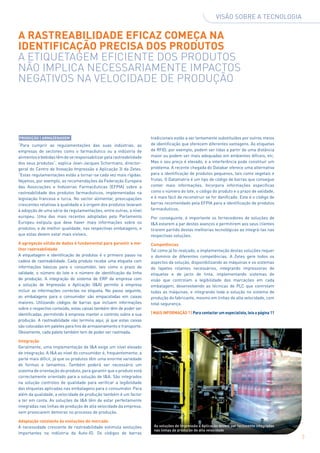 Visão sobre a tecnologia


A rastreabilidade eficaz começa na
identificação precisa dos produtos
A etiquetagem eficiente dos produtos
não implica necessariamente impactos
negativos na velocidade de produção




Produção | Armazenagem                                               tradicionais estão a ser lentamente substituídos por outros meios
“Para cumprir as regulamentações das suas indústrias, as             de identificação que oferecem diferentes vantagens. As etiquetas
empresas de sectores como o farmacêutico ou a indústria de           de RFID, por exemplo, podem ser lidas a partir de uma distância
alimentos e bebidas têm de se responsabilizar pela rastreabilidade   maior ou podem ser mais adequadas em ambientes difíceis, etc.
dos seus produtos”, explica Jean-Jacques Schormans, director-        Mas o seu preço é elevado, e a interferência pode constituir um
geral do Centro de Inovação Impressão e Aplicação 3i da Zetes.       problema. A recente chegada do Databar oferece uma alternativa
“Estas regulamentações estão a tornar-se cada vez mais rígidas.      para a identificação de produtos pequenos, tais como vegetais e
Vejamos, por exemplo, as recomendações da Federação Europeia         frutas. O Datamatrix é um tipo de código de barras que consegue
das Associações e Indústrias Farmacêuticas (EFPIA) sobre a           conter mais informações. Incorpora informações específicas
rastreabilidade dos produtos farmacêuticos, implementadas na         como o número do lote, o código do produto e o prazo de validade,
legislação francesa e turca. No sector alimentar, preocupações       e é mais fácil de reconstruir se for danificado. Este é o código de
crescentes relativas à qualidade e à origem dos produtos levaram     barras recomendado pela EFPIA para a identificação de produtos
à adopção de uma série de regulamentações, entre outras, a nível     farmacêuticos.
europeu. Uma das mais recentes adoptadas pelo Parlamento             Por conseguinte, é importante os fornecedores de soluções de
Europeu estipula que deve haver mais informações sobre os            I&A estarem a par destes avanços e permitirem aos seus clientes
produtos, e de melhor qualidade, nas respectivas embalagens, e       tirarem partido destas melhorias tecnológicas ao integrá-las nas
que estas devem estar mais visíveis.                                 respectivas soluções.
A agregação sólida de dados é fundamental para garantir a me-        Competências
lhor rastreabilidade                                                 Tal como já foi realçado, a implementação destas soluções requer
A etiquetagem e identificação de produtos é o primeiro passo na      o domínio de diferentes competências. A Zetes gere todos os
cadeia de rastreabilidade. Cada produto recebe uma etiqueta com      aspectos da solução, disponibilizando as máquinas e os sistemas
informações básicas para o consumidor, tais como o prazo de          de tapetes rolantes necessários, integrando impressoras de
validade, o número do lote e o número de identificação da linha      etiquetas e de jacto de tinta, implementando sistemas de
de produção. A integração do sistema de ERP da empresa com           visão que controlam a legibilidade das marcações em cada
a solução de Impressão e Aplicação (I&A) permite à empresa           embalagem, desenvolvendo as técnicas de PLC que controlam
incluir as informações correctas na etiqueta. No passo seguinte,     todas as máquinas, e integrando toda a solução no sistema de
as embalagens para o consumidor são empacotadas em caixas            produção do fabricante, mesmo em linhas de alta velocidade, com
maiores. Utilizando códigos de barras que incluem informações        total segurança.
sobre o respectivo conteúdo, estas caixas também têm de poder ser
identificadas, permitindo à empresa manter o controlo sobre a sua    | MAIS INFORMAÇÃO ? | Para contactar um especialista, leia a página 11
produção. A rastreabilidade não termina aqui, já que estas caixas
são colocadas em paletes para fins de armazenamento e transporte.
Obviamente, cada palete também tem de poder ser rastreada.

Integração
Geralmente, uma implementação de I&A exige um nível elevado
de integração. A I&A ao nível do consumidor é, frequentemente, a
parte mais difícil, já que os produtos têm uma enorme variedade
de formas e tamanhos. Também poderá ser necessário um
sistema de orientação do produto, para garantir que o produto está
correctamente orientado para a solução de I&A. São integrados
na solução controlos de qualidade para verificar a legibilidade
das etiquetas aplicadas nas embalagens para o consumidor. Para
além da qualidade, a velocidade de produção também é um factor
a ter em conta. As soluções de I&A têm de estar perfeitamente
integradas nas linhas de produção de alta velocidade da empresa,
sem provocarem demoras no processo de produção.

Adaptação constante às evoluções do mercado
A necessidade crescente de rastreabilidade estimula evoluções         As soluções de Impressão e Aplicação devem ser facilmente integradas
                                                                      nas linhas de produção de alta velocidade
importantes na indústria da Auto-ID. Os códigos de barras
                                                                                                                                              3
 