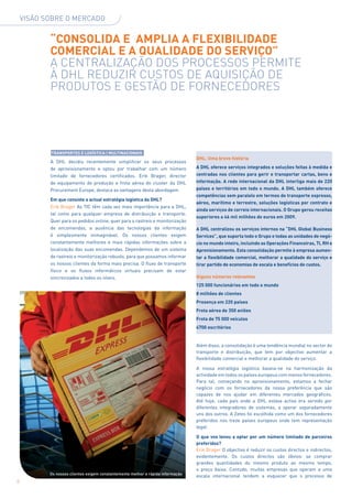 Visão sobre o mercado


           “CONSOLIDA E amplia a flexibilidade
           comercial e a qualidade do serviço”
           A centralização dos processos permite
           à DHL reduzir custos de aquisição de
           produtos e gestão de fornecedores




           Transportes e Logística | Multinacionais
                                                                                 DHL: Uma breve história
           A DHL decidiu recentemente simplificar os seus processos
           de aprovisionamento e optou por trabalhar com um número               A DHL oferece serviços integrados e soluções feitas à medida e
           limitado de fornecedores certificados. Erik Brager, director          centradas nos clientes para gerir e transportar cartas, bens e
           de equipamento de produção e frota aérea do cluster da DHL            informação. A rede internacional da DHL interliga mais de 220
           Procurement Europe, destaca as vantagens desta abordagem              países e territórios em todo o mundo. A DHL também oferece
                                                                                 competências sem paralelo em termos de transporte expresso,
           Em que consiste a actual estratégia logística da DHL?
                                                                                 aéreo, marítimo e terrestre, soluções logísticas por contrato e
           Erik Brager As TIC têm cada vez mais importância para a DHL,
                                                                                 ainda serviços de correio internacionais. O Grupo gerou receitas
           tal como para qualquer empresa de distribuição e transporte.
                                                                                 superiores a 46 mil milhões de euros em 2009.
           Quer para os pedidos online, quer para o rastreio e monitorização
           de encomendas, a ausência das tecnologias da informação               A DHL centralizou os serviços internos na “DHL Global Business
           é simplesmente inimaginável. Os nossos clientes exigem                Services”, que suporta todo o Grupo e todas as unidades de negó-
           constantemente melhores e mais rápidas informações sobre a            cio no mundo inteiro, incluindo as Operações Financeiras, TI, RH e
           localização das suas encomendas. Dependemos de um sistema             Aprovisionamento. Esta consolidação permite à empresa aumen-
           de rastreio e monitorização robusto, para que possamos informar       tar a flexibilidade comercial, melhorar a qualidade do serviço e
           os nossos clientes da forma mais precisa. O fluxo de transporte       tirar partido de economias de escala e benefícios de custos.
           físico e os fluxos informáticos virtuais precisam de estar
           sincronizados a todos os níveis.                                      Alguns números relevantes
                                                                                 125 000 funcionários em todo o mundo
                                                                                 8 milhões de clientes
                                                                                 Presença em 220 países
                                                                                 Frota aérea de 350 aviões
                                                                                 Frota de 75 000 veículos
                                                                                 4700 escritórios


                                                                                 Além disso, a consolidação é uma tendência mundial no sector do
                                                                                 transporte e distribuição, que tem por objectivo aumentar a
                                                                                 flexibilidade comercial e melhorar a qualidade do serviço.

                                                                                 A nossa estratégia logística baseia-se na harmonização da
                                                                                 actividade em todos os países europeus com menos fornecedores.
                                                                                 Para tal, começando no aprovisionamento, estamos a fechar
                                                                                 negócio com os fornecedores da nossa preferência que são
                                                                                 capazes de nos ajudar em diferentes mercados geográficos.
                                                                                 Até hoje, cada país onde a DHL estava activa era servido por
                                                                                 diferentes integradores de sistemas, a operar separadamente
                                                                                 uns dos outros. A Zetes foi escolhida como um dos fornecedores
                                                                                 preferidos nos treze países europeus onde tem representação
                                                                                 legal.

                                                                                 O que vos levou a optar por um número limitado de parceiros
                                                                                 preferidos?
                                                                                 Erik Brager O objectivo é reduzir os custos directos e indirectos,
                                                                                 evidentemente. Os custos directos são óbvios: se comprar
                                                                                 grandes quantidades do mesmo produto ao mesmo tempo,
                                                                                 o preço baixa. Contudo, muitas empresas que operam a uma
           Os nossos clientes exigem constantemente melhor e rápida informação
                                                                                 escala internacional tendem a esquecer que o processo de
6
 