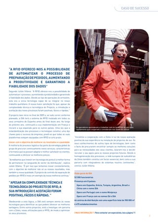 Caso de sucesso




“A RFID oferece-nos a possibilidade
de automatizar o processo de
preparação de pedidos, aumentando
a produtividade e garantindo a
fiabilidade dos dados”
Segundo Julián Villena: “A RFID oferece-nos a possibilidade de
automatizar o processo, aumentando a produtividade e garantindo
a fiabilidade dos dados. Devido ao tipo de operações do armazém,
esta era a única tecnologia capaz de se integrar no nosso
trabalho quotidiano. A nossa maior satisfação foi que, apesar da
complexidade técnica e tecnológica do Projecto, a introdução e
aceitação dos novos processos foram positivas, fáceis e rápidas.”

O projecto teve início no final de 2009 e, se tudo correr conforme
planeado, a DIA terá o sistema de RFID instalado em todos os
seus armazéns de Espanha antes do final deste ano. Ao longo
do próximo ano, continuará a sua implementação em França e
iniciará a sua expansão para os outros países. Uma vez que a          Os operadores aprenderam a trabalhar com os terminais de voz mais
                                                                      rapidamente que o esperado e consideram-nos fáceis de utilizar
estandardização dos processos e tecnologias constitui uma das
chaves para o sucesso da empresa, prevê-se que todas as suas
plataformas estejam equipadas com RFID a curto prazo.                “Iniciámos a cooperação com a Zetes à luz da nossa avaliação
                                                                     positiva da sua experiência na instalação de projectos de voz. Os
Inovar com o objectivo de melhorar os resultados e a qualidade
                                                                     seus conhecimentos de outros tipos de tecnologias, bem como
A melhoria do processo logístico faz parte da estratégia global do
                                                                     o facto de procurarem encontrar sempre as melhores soluções
grupo de procurar continuamente novos serviços, características
                                                                     para as necessidades dos seus clientes, levaram-nos a decidir
e formatos que se possam adaptar e melhor satisfazer os clientes,
                                                                     recrutar o seu apoio para os nossos projectos futuros. Devido à
continuando a oferecer os melhores preços.
                                                                     homogeneização dos processos, a rede europeia de subsidiárias
“Acreditamos que investir em tecnologia de ponta é a melhor forma    da Zetes também constitui um factor essencial, bem como a sua
de permanecer na vanguarda do sector da distribuição”, explica       parceria com integradores de sistemas noutros continentes”,
Julián Villena. “É por isso que tentamos inovar constantemente,      conclui Julián Villena.
com o objectivo de melhorar não só os nossos resultados, mas
também a nossa qualidade. O projecto de controlo da separação de     Visão geral da DIA
pedidos por RFID é mais um exemplo da nossa melhoria contínua.”
                                                                     52 000 funcionários
                                                                     Presença em 8 países:
”Apesar da complexidade técnica e
                                                                       Opera em Espanha, Grécia, Turquia, Argentina, Brasil e
tecnológica do Projecto de RFID, a                                     China com o nome DIA
sua introdução e aceitação foram                                       Opera em Portugal com o nome Minipreço
positivas, fáceis e rápidas. ”                                         Opera em França com os nomes Ed e DIA
                                                                     46 centros de distribuição com uma superfície total de 900 000 m²
Obedecendo a esta lógica, a DIA está sempre atenta às novas
tecnologias para identificar as que podem oferecer as melhores       6 475 estabelecimentos
vantagens. Entre outros projectos, está a investigar, em parceria
com a Zetes, novas utilizações para a RFID, de modo a optimizar
os seus processos.                                                   | MAIS INFORMAÇÃO ? | Para contactar um especialista, leia a página 11
                                                                                                                                              9
 