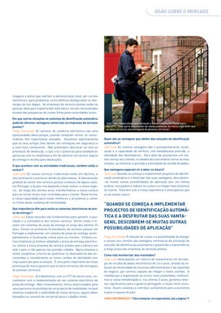 VISãO SObRE O MERCADO




imagens e textos que alertam a administração local, por correio
electrónico, para problemas como edifícios desfigurados ou des-
cargas de lixo ilegais. As empresas de serviços postais estão na
posição ideal para implementar esta ideia e seriam remuneradas
através das poupanças de custos feitas pelas autoridades locais.

Em que outras situações os sistemas de identificação automática
poderão oferecer vantagens comerciais às empresas de serviços          José Leal, responsável pela Inovação e Desenvolvimento Tecnológico
postais?                                                               dos CTT: “Uma parte importante da nossa promessa de marca é garantir que
                                                                       os bens correctos são entregues às pessoas correctas”
Tiago Conceição Os serviços de comércio electrónico são uma
oportunidade óbvia porque, quando compram online, os consu-
midores têm expectativas elevadas. Assumem legitimamente              Quais são as vantagens que obtêm das soluções de identificação
que os seus artigos lhes devem ser entregues em segurança e           automática?
a uma hora conveniente. Não pretendem aborrecer-se com os             José Leal As maiores vantagens são o acompanhamento, locali-
processos de devolução, o que cria o potencial para estabelecer       zação e a capacidade de verificar, com elevadíssima precisão, a
parcerias com os retalhistas a fim de oferecer um serviço seguro      identidade dos destinatários. Para além de prestarmos um me-
de entrega e recolha para devoluções.                                 lhor serviço aos clientes, o trabalho dos funcionários torna-se mais
                                                                      simples, ao melhorar a precisão e a facilidade da recolha de dados.
O que acontece com as actividades tradicionais, também estão a
evoluir?                                                              Que vantagens esperam vir a obter no futuro?
José Leal Os nossos serviços tradicionais estão em declínio, e        José Leal Quando se começa a implementar projectos de identifi-
isto continuará a acontecer devido às alternativas. A liberalização   cação automática e a desfrutar das suas vantagens, descobrem-
gradual do sector dos serviços postais começou há alguns anos,        -se muitas outras possibilidades de aplicação que, em última
em Portugal, e ajudou-nos bastante a fazer evoluir o nosso negó-      análise, nos ajudam a reduzir os custos e a chegar mais próximos
cio. Ao longo dos últimos anos, transformámos a nossa cultura         do cliente. Esta tem sido a nossa experiência e antecipamos que
para se tornar muito mais orientada para o cliente. Desta forma,      se vá manter assim.
a nossa capacidade para inovar melhorou e já estamos a colher
os frutos desta mudança de mentalidade.
                                                                      “QUANDO SE cOMEÇA A iMPLEMENtAR
Que importância têm para vocês os sistemas electrónicos de pro-
                                                                      PROJEctOS DE iDENtiFicAÇÃO AUtOMÁ-
va de entrega ?
José Leal Estas soluções são fundamentais para garantir a qua-        ticA E A DESFRUtAR DAS SUAS VANtA-
lidade e a consistência dos nossos serviços. Temos vindo a in-        GENS, DEScObREM-SE MUitAS OUtRAS
vestir em sistemas de prova de entrega ao longo dos últimos 15
anos. Fomos os primeiros fornecedores de serviços postais em          POSSibiLiDADES DE APLicAÇÃO”
Portugal a implementar um sistema de prova de entrega, acom-
panhamento e localização online para os clientes. Embora ou-          Tiago Conceição A redução de custos e a possibilidade de alargar
tras empresas já tenham adoptado a prova de entrega electróni-        o acesso aos clientes são vantagens intrínsecas da utilização de
ca, somos a única empresa de serviços postais que a oferece em        soluções de identificação automática e garantirão a sobrevivência
todo o país, e não apenas nas grandes cidades. Agora estamos a        a longo prazo das empresas de serviços postais.
tentar simplificar a forma de autenticar os destinatários das en-
                                                                      como irão monitorizar dos resultados?
comendas e consideramos os novos cartões de identidade com
                                                                      José Leal Antecipamos um retorno do investimento em tecnolo-
chip essenciais para a solução. É uma parte importante da nossa
                                                                      gia de recolha de dados electrónicos de 3 a 4 anos, através da re-
promessa de marca garantir que os bens correctos são entregues
                                                                      dução da necessidade de recursos administrativos e da expansão
às pessoas correctas.
                                                                      do negócio, por sermos capazes de chegar a novos clientes. À
Tiago Conceição Já trabalhamos com os CTT há vários anos, ini-        medida que a organização se tornou mais sustentável, melhorá-
cialmente com a implementação do seu sistema electrónico de           mos a nossa rentabilidade e, nos últimos 5 anos, gerámos retor-
prova de entrega. Mais recentemente, fomos seleccionados para         nos significativos para o governo português, o nosso único accio-
seus parceiros no protótipo de um projecto de mobilidade, no qual     nista. Assim, estamos a contribuir activamente para a economia
estamos a explorar a viabilidade de novos serviços, alguns deles      e para a riqueza do país.
baseados no conceito de um portal para o cidadão móvel.
                                                                      | MAiS iNFORMAÇÃO ? | Para contactar um especialista, leia a página 11
                                                                                                                                                  7
 