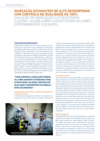 CASO DE SUCESSO


             MARcAÇÃO DAtAMAtRiX DE ALtO DESEMPENHO
             cOM cONtROLO DE QUALiDADE DE 100%
             Solução De marCação e etiQuetaGem
             fleXÍVel aJuDa a BmS a iDentifiCar VolumeS
             eXtremamente eleVaDoS




             iNDÚStRiA FARMAcÊUticA | PRODUÇÃO                                   empresa. Consequentemente, os especialistas da bMS tinham
             A bristol-Myers Squibb é uma das maiores produtoras biofar-         requisitos extremamente elevados relativamente à concepção e à
             macêuticas do mundo. Nas suas instalações de produção em            integração dos sistemas. Sylvain ballesta, gestor de Projectos da
             França (Agen), 400 milhões de caixas de remédios saem todos os      bMS: “As nossas instalações são as maiores do mundo para pro-
             anos das correias transportadoras, incluindo analgésicos como       dutos efervescentes – o seu volume de produção é extraordinário.
             o Dafalgan e o Efferalgan. Para cumprir a legislação francesa,      A paragem de uma máquina numa linha interrompe toda a pro-
             que exige que cada produto farmacêutico distribuído no mercado      dução, por isso, queríamos máquinas que fossem extremamente
             francês esteja marcado com um código Datamatrix, a bMS equi-        robustas e adaptadas às nossas necessidades. Por outro lado, te-
             pou as suas linhas de embalagem com novas máquinas. A Zetes
                                                                                 mos exigências de qualidade muito elevadas.” Outro requisito era
             foi o parceiro que, em tempo recorde, concebeu, produziu e insta-
                                                                                 um design tipo “balcão”, no qual os componentes mecânicos se
             lou 25 máquinas. As máquinas foram construídas de acordo com
                                                                                 situam todos atrás da máquina, em conformidade com as normas
             os estritos requisitos da bMS relativamente a marcação, etique-
                                                                                 da indústria farmacêutica. Isto proporciona maior facilidade de
             tagem, selagem, controlo de qualidade e desempenho. Têm ca-
                                                                                 utilização para os operadores, facilita a manutenção da máquina
             pacidade para processar volumes extremos (até 400 contentores
             por minuto por linha de embalagem) e permitem à bMS controlar       e evita que a linha tenha de ser parada quando é necessário pro-
             a qualidade de 100% dos produtos identificados.                     ceder a reparações nas máquinas.

                                                                                 Uma solução à medida
             “PARA cUMPRiR A LEGiSLAÇÃO FRANcE-                                  Para cumprir todos os requisitos da bMS, as 25 máquinas foram
             SA, A bMS ADQUiRiU 25 MÁQUiNAS PARA                                 feitas por medida. A maioria delas consiste em quatro tipos dife-
                                                                                 rentes de máquinas tipo “balcão”, combinando graus variados de
             EtiQUEtAGEM, SELAGEM, cONtROLO DE
                                                                                 funcionalidade de forma modular. Consoante a linha de embala-
             QUALiDADE E DESEMPENHO DE EMbALA-                                   gem, a marcação Datamatrix também pode ser combinada com a
             GENS SEcUNDÁRiAS”                                                   etiquetagem (aplicação de uma etiqueta exigida pela autoridade
                                                                                 francesa de seguros de saúde) e a selagem. Câmaras e um mó-
             concebidas para alcançar volumes e padrões de qualidade ex-         dulo de ejecção automática positiva asseguram um controlo de
             tremamente elevados                                                 qualidade de 100%. Em algumas linhas de produção, um sistema
             A identificação de embalagens secundárias e as máquinas res-        especial de correia transportadora garante que os produtos são
             ponsáveis por esta tarefa ocupam uma posição primordial na          rolados para optimizar o seu acondicionamento nas caixas. Em
                                                                                 três das linhas de embalagem, havia pouco espaço para instalar
                                                                                 uma máquina completamente nova. Nestes casos, procedeu-se
                                                                                 a uma “adaptação”, o que significa que as máquinas existentes
                                                                                 foram equipadas com os mesmos elementos (marcação, contro-
                                                                                 lo) que as máquinas novas, assim como com a mesma interface
                                                                                 de operador.

                                                                                 Estreita colaboração
                                                                                 A pedido da bMS, houve uma estreita colaboração e um elevado
                                                                                 intercâmbio tecnológico entre as equipas técnicas da Zetes e da
                                                                                 bMS, desde o primeiro dia. Sylvain ballesta, gestor de Projec-
                                                                                 tos da bMS: “Apreciámos muito a ﬂexibilidade das equipas de
                                                                                 engenharia da Zetes; eles forneceram-nos máquinas que pre-
                                                                                 encheram plenamente os nossos requisitos. As máquinas têm
                                                                                 funcionalidades muito específicas e práticas, tais como módulos
                                                                                 para alterar a altura da máquina, correias transportadoras que
        Sylvain Ballesta, Gestor de Projectos da BMS: “Graças à Zetes, estamos   rolam os produtos, uma interface totalmente centralizada e se-
        um passo à frente no que diz respeito à qualidade”
                                                                                 gura, etc.”
8
 