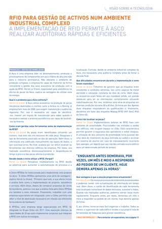 Visão sobre a tecnologia


RFID para gestão de activos num ambiente
industrial complexo
A implementação de RFID permite à Asco
realizar auditorias rápidas e eficientes




Produção | Gestão de imobilizado                                      localização. Contudo, devido ao ambiente industrial complexo da
A Asco é uma empresa líder no desenvolvimento, produção e             Asco, era necessária uma auditoria completa antes de tomar a
processamento de componentes em aço e titânio de alta precisão        decisão final.
para a indústria aeronáutica. Não obstante o ambiente de              Que dificuldades encontraram durante a implementação e como
produção complexo, a empresa foi capaz de melhorar de forma           foram resolvidas?
consistente a gestão dos seus acessórios de produção com a            Hervé Le Grand Tínhamos de garantir que as etiquetas eram
ajuda da RFID. Hervé Le Grand, responsável pela assistência na        resistentes a condições extremas, tais como salpicos de metal
oficina de peças da Asco, explica as vantagens de utilizar esta       derretido e utilização constante de óleo de corte. Além disso,
tecnologia.                                                           os acessórios eram feitos em aço inoxidável sólido, um grande
Qual é o problema que a Asco enfrenta?                                obstáculo para ler as informações correctamente utilizando
Hervé Le Grand A Asco utiliza acessórios na produção de peças         radiofrequências. Por isso, testámos uma série de etiquetas em
mecânicas destinadas a clientes como a Airbus ou a Boeing. A          diversas condições durante 30 a 40 dias, 24 horas por dia. Apenas
empresa tem mais de 2000, que exigem manutenção e auditorias          duas etiquetas responderam às qualificações e, finalmente,
regulares. Por, isso é necessário ser capaz de identificá-            decidimos em favor das etiquetas Maxtag RFID UHF Gen2 IP65
-los, manter um registo de manutenção para saber quando é             da Omni-ID.
necessário realizar a próxima assistência e ser capaz de localizá-    Como irão localizar as peças?
-los facilmente.                                                      Hervé Le Grand Implementámos leitores de RFID fixos com
Como eram geridas estas ferramentas antes da implementação            sensores de proximidade. Posicionados nas entradas e saídas
da RFID?                                                              dos edifícios, não ocupam espaço no chão. Esta característica
Hervé Le Grand As peças eram identificadas utilizando um              permite garantir a segurança dos operadores e evitar choques.
número, mas este não era exclusivo de cada peça. Designava o          A utilização de dois sensores de proximidade torna possível dar
tipo de ferramenta associado ao tipo de operação. Além disso, a       uma ideia do movimento da peça (entrada ou saída) e accionar
informação era codificada manualmente nas bases de dados, o           um sistema de alarme em caso de manuseamento incorrecto
que suscitava erros. No final, acabava por ser difícil localizar as   (por exemplo, um objecto que saiu não deu entrada noutro edifício
ferramentas nos diversos edifícios da empresa. Por vezes, era         após um determinado período de tempo).
realizada assistência desnecessariamente e desperdiçava-se
tempo à procura das peças afectas à produção.
                                                                      “Enquanto antes DEMORAVA, POR
Decidiu desde o início utilizar a RFID. Porquê?
Hervé Le Grand Pensámos imediatamente na RFID devido
                                                                      VEZES, um mês e meio a responder
ao potencial para aumentar a automatização do processo e a            ao pedido de um cliente, hoje
                                                                      demora apenas 24 horas”
A Zetes-RFIDea foi seleccionada para implementar este projecto
na Asco. “A Zetes-RFIDea apresentou uma série de vantagens”,
                                                                      Que vantagens é que a solução proporciona actualmente?
explica Hervé Le Grand. “Primeiro que tudo, a sua oferta incluía      Hervé Le Grand Os nossos processos são totalmente automatizados
a análise bem como a implementação do projecto, assistência           e podemos contar com actualizações de informação em tempo
e serviços. Além disso, depois de comparar propostas de vários        real. Além disso, o cartão de identificação de cada ferramenta
fornecedores, pareceu-nos que a análise feita pela Zetes-RFIDea       está localizado numa base de dados exclusiva, acessível a todos.
era também a mais relevante. Finalmente, trabalhar com uma            Quando são realizadas auditorias, podemos extrair listas muito
empresa especialista em integração como a Zetes permitiu-nos          rapidamente. Enquanto antes, por vezes, demorava um mês e
obter o nível de abstracção necessário em relação aos diferentes      meio a responder ao pedido de um cliente, hoje demora apenas
fornecedores de hardware.”                                            24 horas.

A RFIDea, uma empresa belga especializada em RFID, foi                E, por último, torna-se mais fácil organizar o trabalho. Todos os
integrada no Grupo Zetes em 2011. Esta aquisição reforçou as          meses, o supervisor de cada edifício recebe a sua própria lista de
capacidades do Grupo para implementar projectos que integram          ferramentas de máquinas para prestar assistência.
a RFID com outras tecnologias.                                        | MAIS INFORMAÇÃO ? | Para contactar um especialista, leia a página 11
                                                                                                                                               3
 