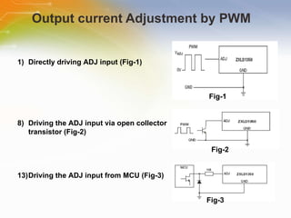 Output current Adjustment by PWM  Directly driving ADJ input (Fig-1) Driving the ADJ input via open collector transistor (Fig-2) Driving the ADJ input from MCU (Fig-3) Fig-1 Fig-2 Fig-3 