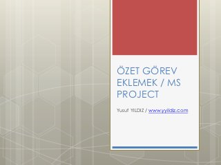 ÖZET GÖREV
EKLEMEK / MS
PROJECT
Yusuf YILDIZ / www.yyildiz.com
 
