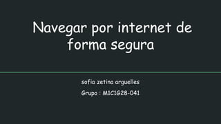 Navegar por internet de
forma segura
sofia zetina arguelles
Grupo : M1C1G28-041
 