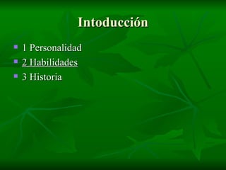 Intoducción 1 Personalidad 2 Habilidades 3 Historia 