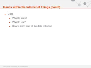 Issues within the Internet of Things (contd) 
● Data 
● What to store? 
● What to use? 
● How to learn from all the data collected 
© 2014 Apigee Confidential – All Rights Reserved 
 