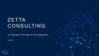 Our Expertise At The Heart Of Your Organization
July 2022
ZETTA
CONSULTING
 