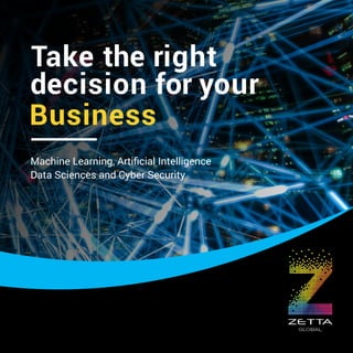 Take the right
decision for your
Business
Machine Learning, Artiﬁcial Intelligence
Data Sciences and Cyber Security
 
