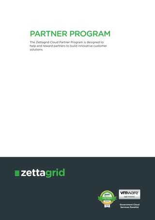Government Cloud
Services Panellist
PARTNER PROGRAM
The Zettagrid Cloud Partner Program is designed to
help and reward partners to build innovative customer
solutions.
 