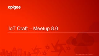 ©2015 Apigee Corp. All Rights Reserved.
IoT Craft – Meetup 8.0
 