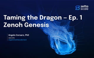 Taming the Dragon — Ep. 1
Zenoh Genesis
CEO/CTO
angelo@zettascale.tech
Angelo Corsaro, PhD
 