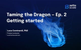 Taming the Dragon — Ep. 2
Getting started
Luca Cominardi, PhD
Product conductor
luca@zettascale.tech
 