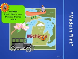 “Made in Flint” 
Fun fact! 
Patrick likes to wear 
Michigan-themed 
t-shirts. 
Jones, n.d. 
 