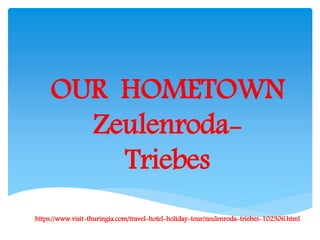 OUR HOMETOWN
Zeulenroda-
Triebes
https://www.visit-thuringia.com/travel-hotel-holiday-tour/zeulenroda-triebes-102306.html
 