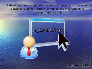 Equipo Zeus Infoeduka.com - tu ciudad educativa. Programa de educación a distancia virtual - Entornos Virtuales de Aprendizajes cohorte 2  mayo 2011 