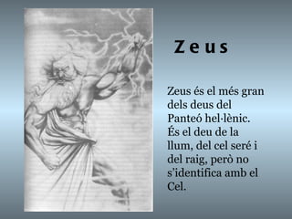Zeus Zeus és el més gran dels deus del Panteó hel·lènic. És el deu de la llum, del cel seré i del raig, però no s’identifica amb el Cel. 