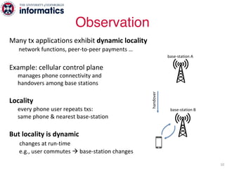 base-station A
base-station B
Many tx applications exhibit dynamic locality
network functions, peer-to-peer payments …
Exa...