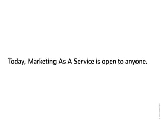 Today, Marketing As A Service is open to anyone.




                                                   © Zeus Jones 2007
