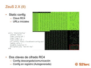 ZeuS 2.X (II)
• Static config
– Clave RC4
– URLs iniciales
• Dos claves de cifrado RC4
– Config descargada/comunicación
– ...
