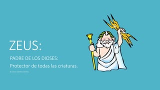 ZEUS:
PADRE DE LOS DIOSES:
Protector de todas las criaturas.
By Llanos Galietero Sánchez.
 