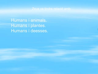 Zeus va tindre relació amb:


Humans i animals.
Humans i plantes.
Humans i deesses.
 