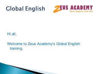 Hi all,
Welcome to Zeus Academy’s Global English
training.

 