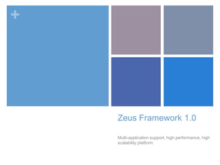 +
Zeus Framework 1.0
Multi-application support, high performance, high
scalability platform
 