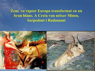 Zeus va raptar Europa transformat en un
 brau blanc. A Creta van néixer Minos,
         Sarpedont i Radamant
 