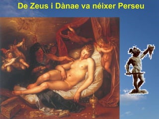 De Zeus i Dànae va néixer Perseu
 