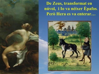 De Zeus, transformat en
núvol, i Io va néixer Èpafos.
 Però Hera es va enterar…
 
