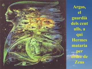 Argos,
    el
guardià
dels cent
 ulls, a
   qui
Hermes
mataria
  per
ordre de
  Zeus
 