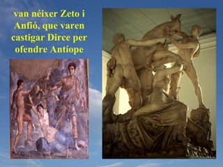 van néixer Zeto i
 Anfió, que varen
castigar Dirce per
 ofendre Antíope
 