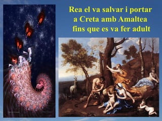 Rea el va salvar i portar
 a Creta amb Amaltea
 fins que es va fer adult
 