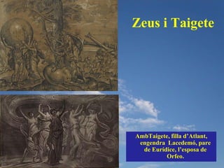 Zeus i Taigete




AmbTaigete, filla d’Atlant,
 engendra Lacedemó, pare
  de Eurídice, l’esposa de
          Orfeo.
 