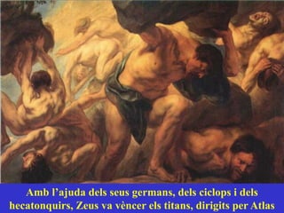 Amb l’ajuda dels seus germans, dels ciclops i dels
hecatonquirs, Zeus va vèncer els titans, dirigits per Atlas
 