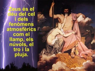 Zeus és el
déu del cel
    i dels
 fenòmens
atmosfèrics
   com el
 llamp, els
 núvols, el
   tro i la
    pluja.
 