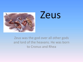Zeus
Zeus was the god over all other gods
and lord of the heavans. He was born
         to Cronus and Rhea
 