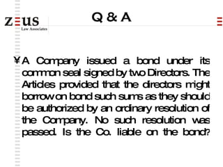 Q & A <ul><li>A Company issued a bond under its common seal signed by two Directors. The Articles provided that the direct...