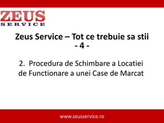 Zeus Service – Tot ce trebuie sa stii
-42. Procedura de Schimbare a Locatiei
de Functionare a unei Case de Marcat

www.zeusservice.ro

 