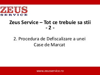 Zeus Service – Tot ce trebuie sa stii
-22. Procedura de Defiscalizare a unei
Case de Marcat

www.zeusservice.ro

 