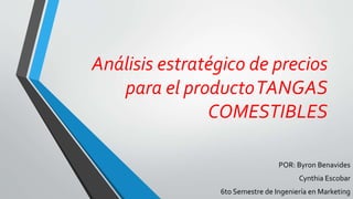Análisis estratégico de precios
para el productoTANGAS
COMESTIBLES
POR: Byron Benavides
Cynthia Escobar
6to Semestre de Ingeniería en Marketing
 