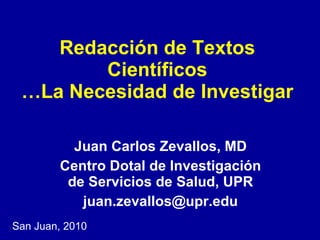 Redacción de Textos Científicos …La Necesidad de Investigar Juan Carlos Zevallos, MD Centro Dotal de Investigación de Servicios de Salud, UPR [email_address] San Juan, 2010 