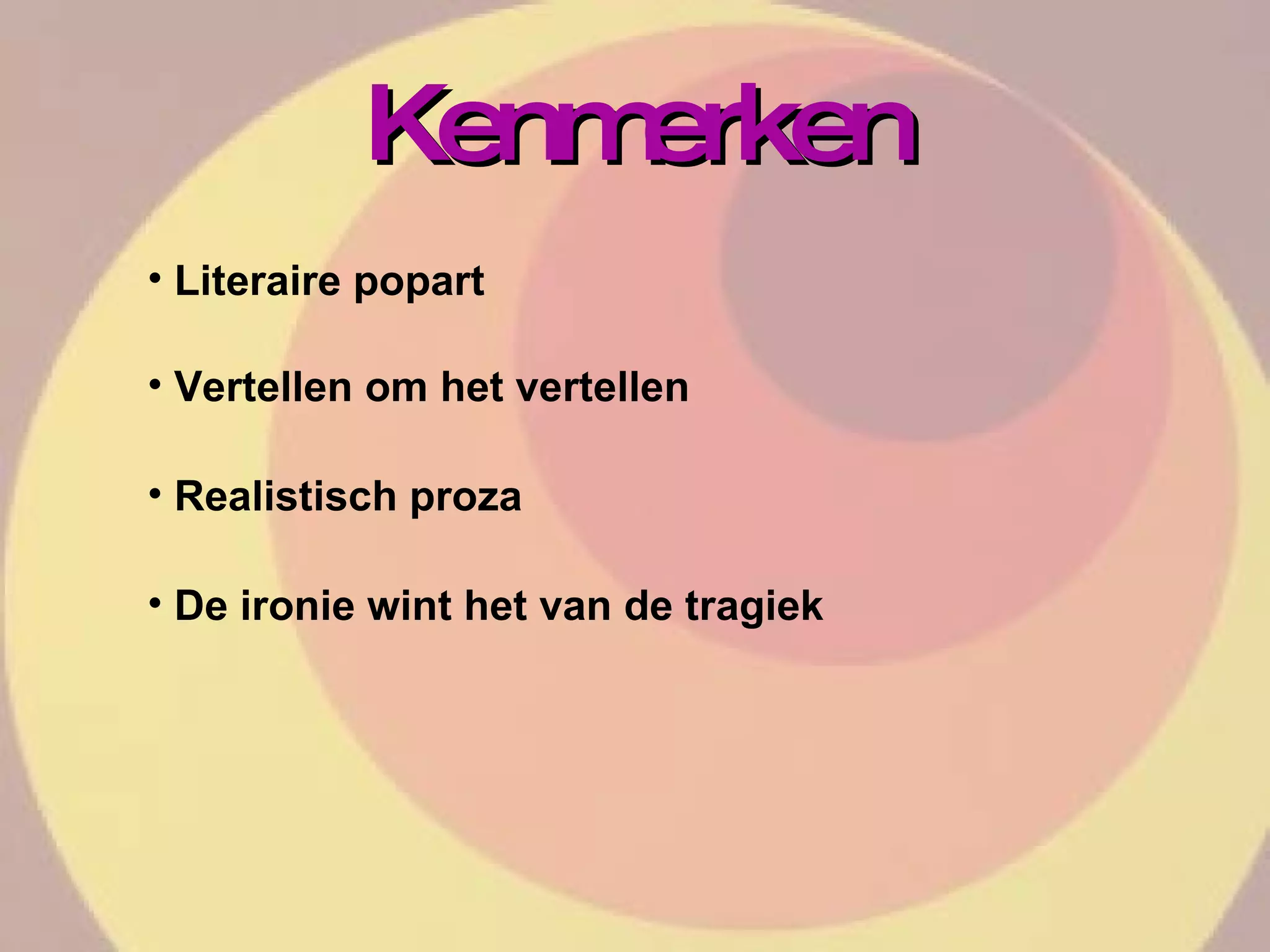 Kenmerken Literaire popart Vertellen om het vertellen Realistisch proza De ironie wint het van de tragiek 
