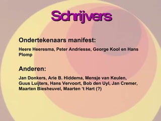 Schrijvers Ondertekenaars manifest: Heere Heeresma, Peter Andriesse, George Kool en Hans Plomp Anderen: Jan Donkers, Arie B. Hiddema, Mensje van Keulen, Guus Luijters, Hans Vervoort, Bob den Uyl, Jan Cremer, Maarten Biesheuvel, Maarten ‘t Hart (?) 