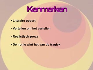 Kenmerken Literaire popart Vertellen om het vertellen Realistisch proza De ironie wint het van de tragiek 