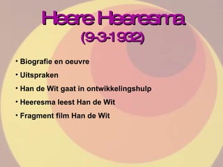Heere Heeresma (9-3-1932) Biografie en oeuvre Uitspraken Han de Wit gaat in ontwikkelingshulp Heeresma leest Han de Wit Fragment film Han de Wit 