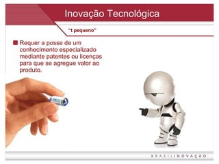 Inovação Tecnológica Requer a posse de um conhecimento especializado mediante patentes ou licenças para que se agregue valor ao produto. “ t pequeno” 